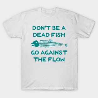 Don't Be A Dead Fish - Go Against The Flow (v18) T-Shirt